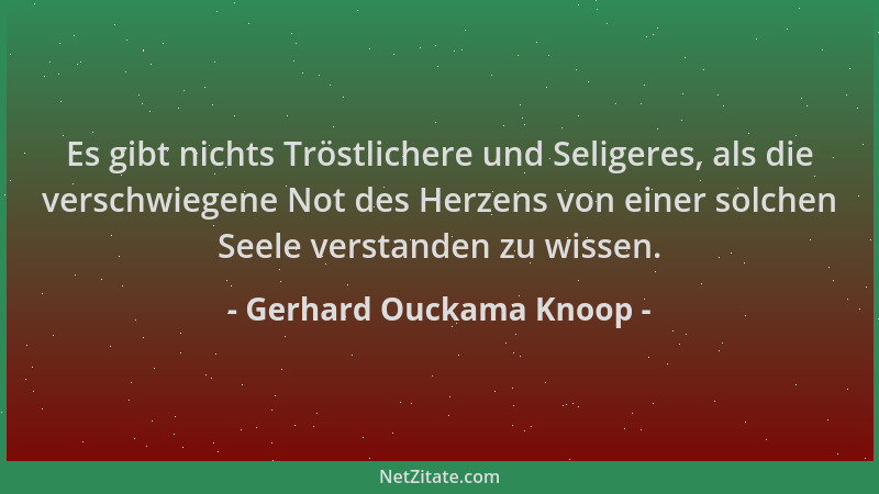 Gerhard Ouckama Knoop - Es gibt nichts Tröstlichere und Seligeres, als die verschwiegene Not des Herzens von einer solchen...
