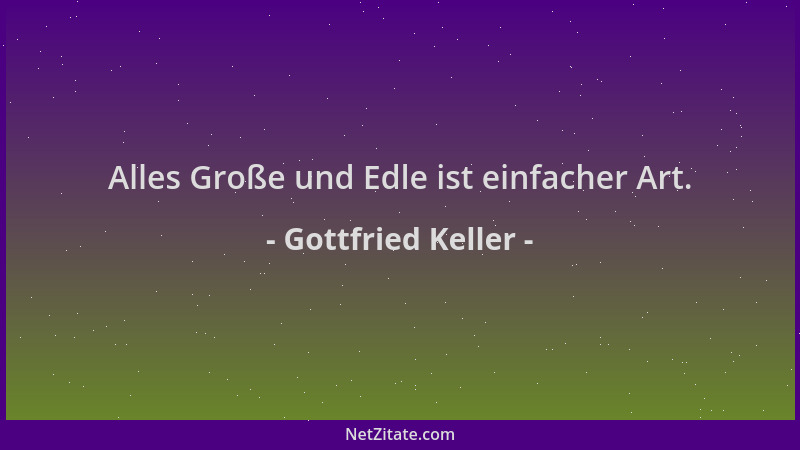 Gottfried Keller - Alles Große und Edle ist einfacher Art....