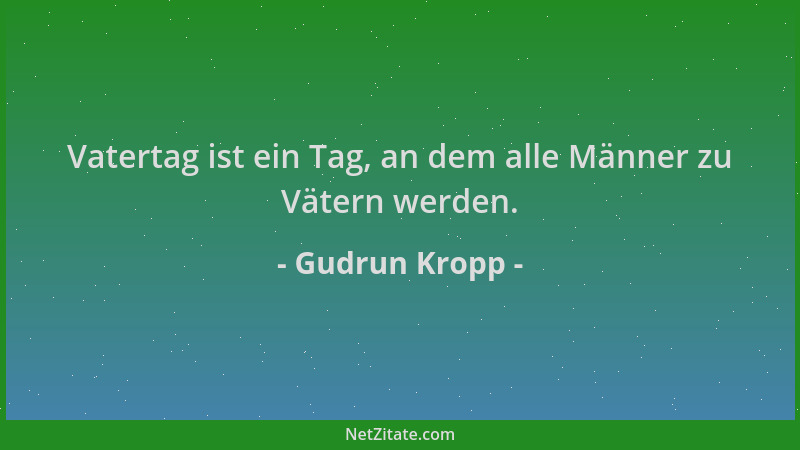 Gudrun Kropp - Vatertag ist ein Tag, an dem alle Männer zu Vätern werden....