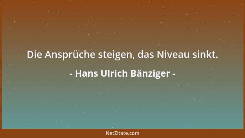 Hans Ulrich Bänziger - Die Ansprüche steigen, das Niveau sinkt....