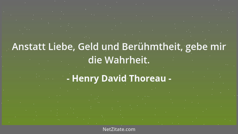 Henry David Thoreau - Anstatt Liebe, Geld und Berühmtheit, gebe mir die Wahrheit....