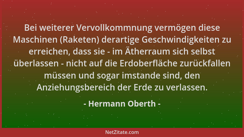 Hermann Oberth - Bei weiterer Vervollkommnung vermögen diese Maschinen (Raketen) derartige Geschwindigkeiten zu erreichen,...