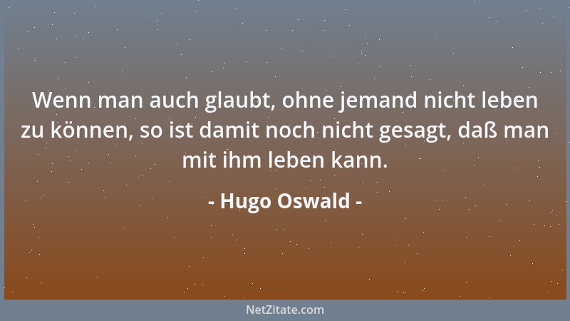 Hugo Oswald - Wenn man auch glaubt, ohne jemand nicht leben zu können, so ist damit noch nicht gesagt, daß man mit ihm lebe...