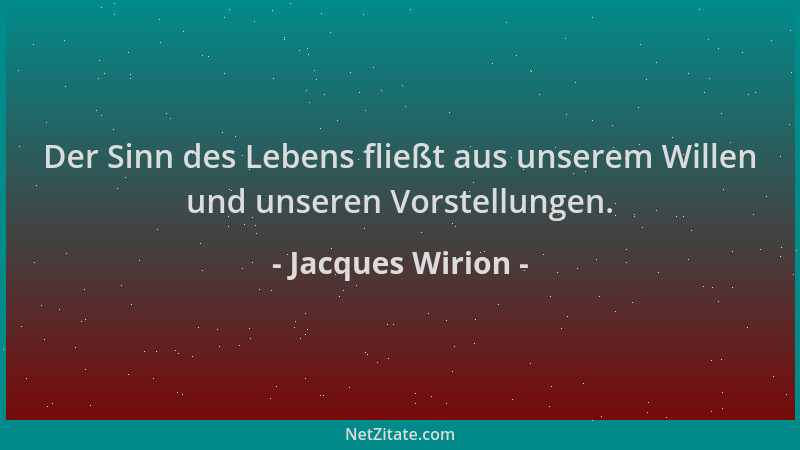 Jacques Wirion - Der Sinn des Lebens fließt aus unserem Willen und unseren Vorstellungen....