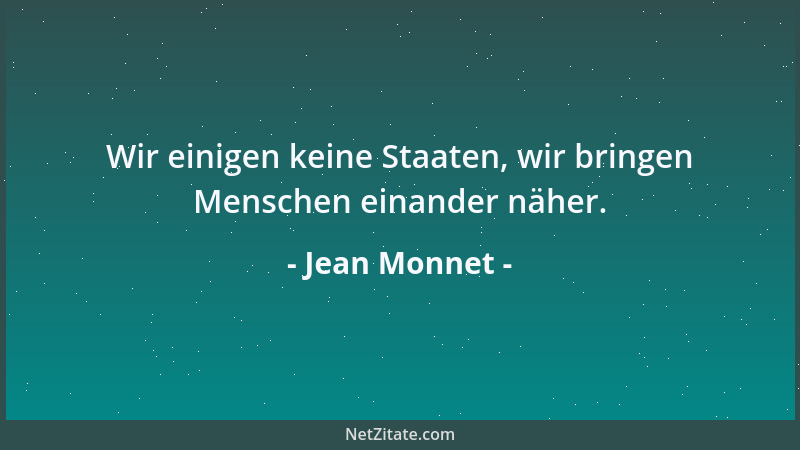Jean Monnet - Wir einigen keine Staaten, wir bringen Menschen einander näher....