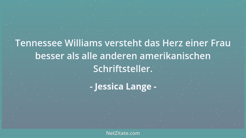 Jessica Lange - Tennessee Williams versteht das Herz einer Frau besser als alle anderen amerikanischen Schriftsteller....