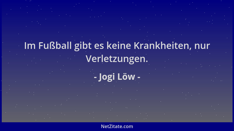 Jogi Löw - Im Fußball gibt es keine Krankheiten, nur Verletzungen....