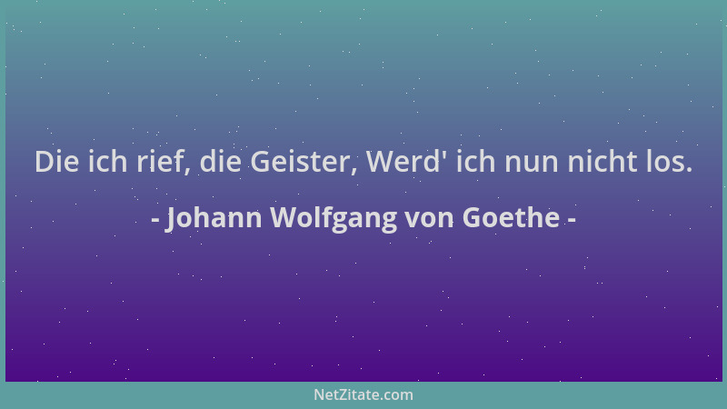 Johann Wolfgang von Goethe - Die ich rief, die Geister, Werd ' ich nun nicht los....
