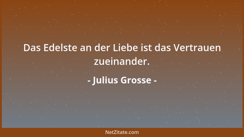 Julius Grosse - Das Edelste an der Liebe ist das Vertrauen zueinander....