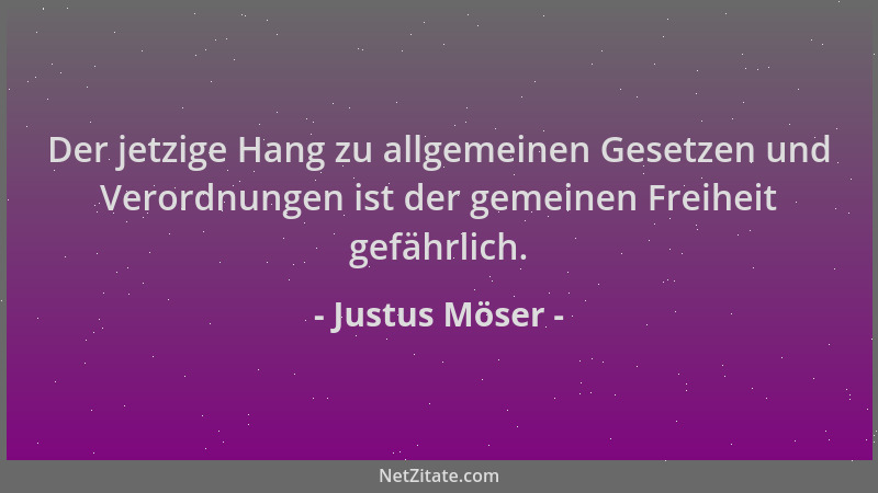 Justus Möser - Der jetzige Hang zu allgemeinen Gesetzen und Verordnungen ist der gemeinen Freiheit gefährlich....