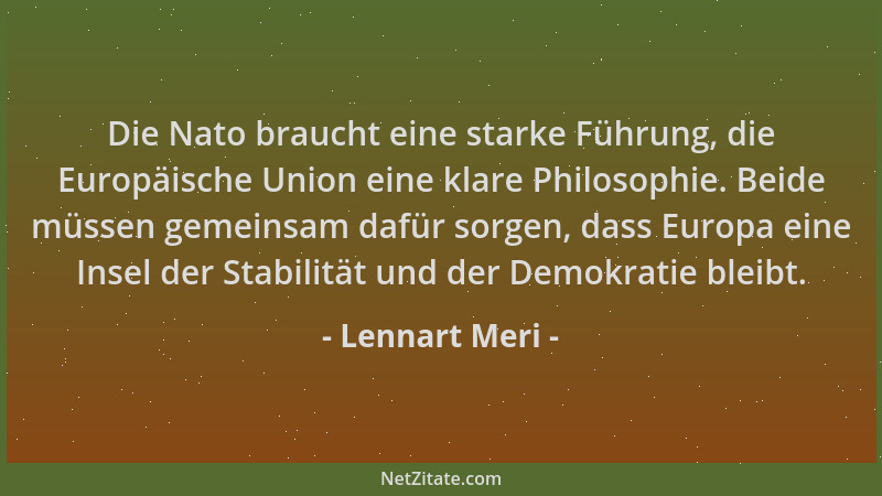 Lennart Meri - Die Nato braucht eine starke Führung, die Europäische Union eine klare Philosophie. Beide müssen gemeinsam d...