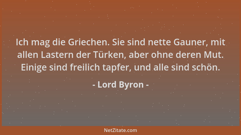 Lord Byron - Ich mag die Griechen. Sie sind nette Gauner, mit allen Lastern der Türken, aber ohne deren Mut. Einige sind fr...