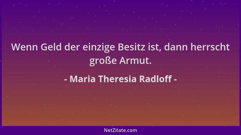 Maria Theresia Radloff - Wenn Geld der einzige Besitz ist, dann herrscht große Armut....