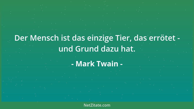 Mark Twain - Der Mensch ist das einzige Tier, das errötet - und Grund dazu hat....