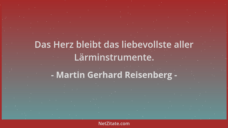 Martin Gerhard Reisenberg - Das Herz bleibt das liebevollste aller Lärminstrumente....