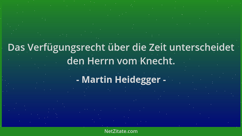 Martin Heidegger - Das Verfügungsrecht über die Zeit unterscheidet den Herrn vom Knecht....