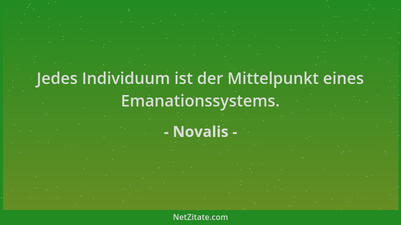 Novalis - Jedes Individuum ist der Mittelpunkt eines Emanationssystems....