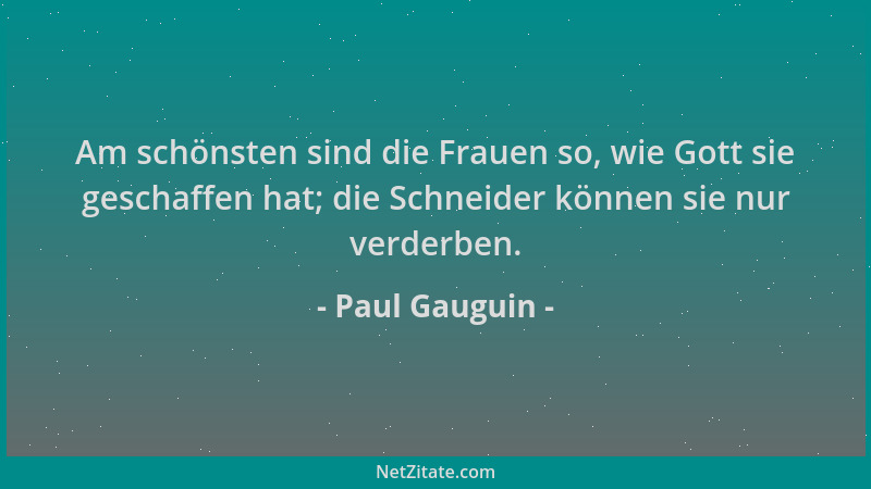 Paul Gauguin - Am schönsten sind die Frauen so, wie Gott sie geschaffen hat; die Schneider können sie nur verderben....