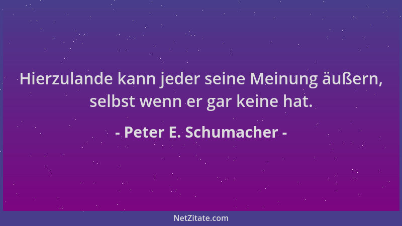 Peter E. Schumacher - Hierzulande kann jeder seine Meinung äußern, selbst wenn er gar keine hat....