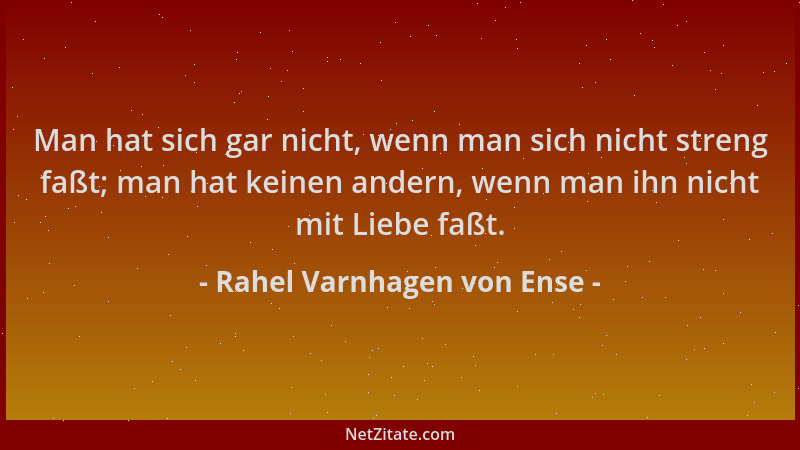 Rahel Varnhagen von Ense - Man hat sich gar nicht, wenn man sich nicht streng faßt; man hat keinen andern, wenn man ihn nic...