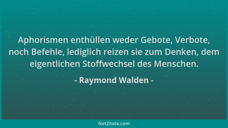 Raymond Walden - Aphorismen enthüllen weder Gebote, Verbote, noch Befehle, lediglich reizen sie zum Denken, dem eigentliche...