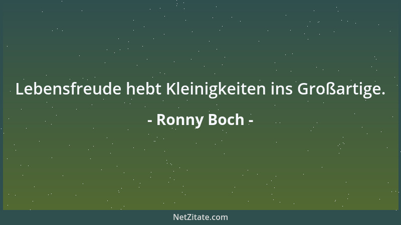 Ronny Boch - Lebensfreude hebt Kleinigkeiten ins Großartige....