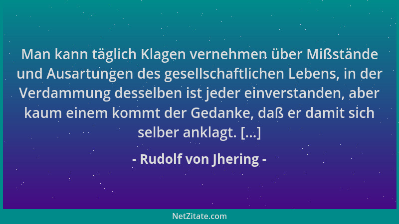 Rudolf von Jhering - Man kann täglich Klagen vernehmen über Mißstände und Ausartungen des gesellschaftlichen Lebens, in der...