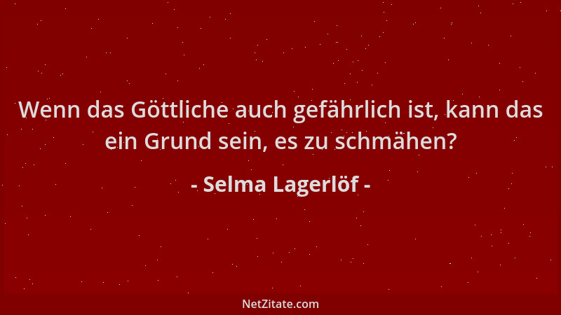 Selma Lagerlöf - Wenn das Göttliche auch gefährlich ist, kann das ein Grund sein, es zu schmähen?...
