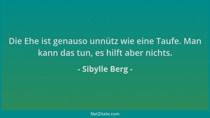 Sibylle Berg - Die Ehe ist genauso unnütz wie eine Taufe. Man kann das tun, es hilft aber nichts....