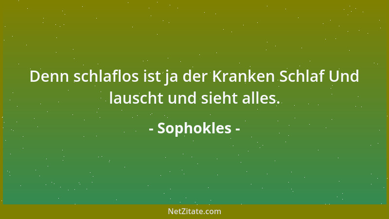 Sophokles - Denn schlaflos ist ja der Kranken Schlaf Und lauscht und sieht alles....