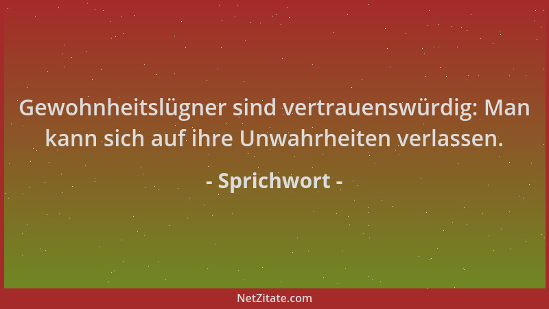 Sprichwort - Gewohnheitslügner sind vertrauenswürdig: Man kann sich auf ihre Unwahrheiten verlassen....