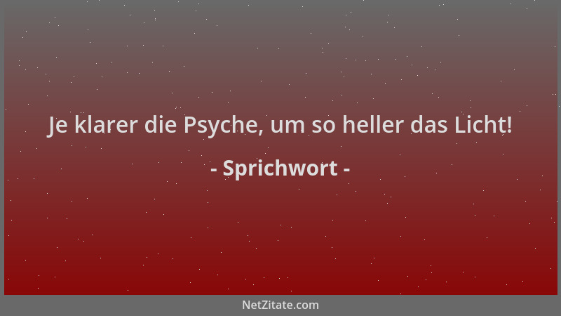 Sprichwort - Je klarer die Psyche, um so heller das Licht!...