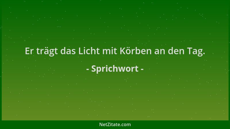 Sprichwort - Er trägt das Licht mit Körben an den Tag....