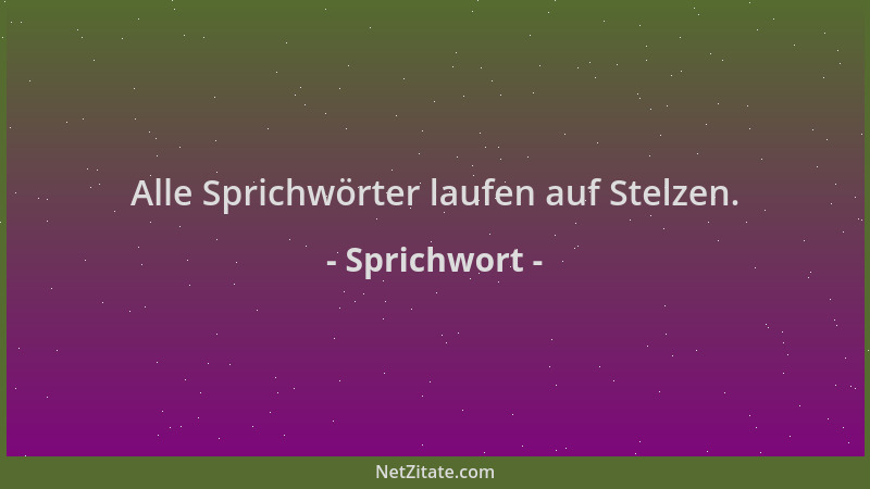 Sprichwort - Alle Sprichwörter laufen auf Stelzen....