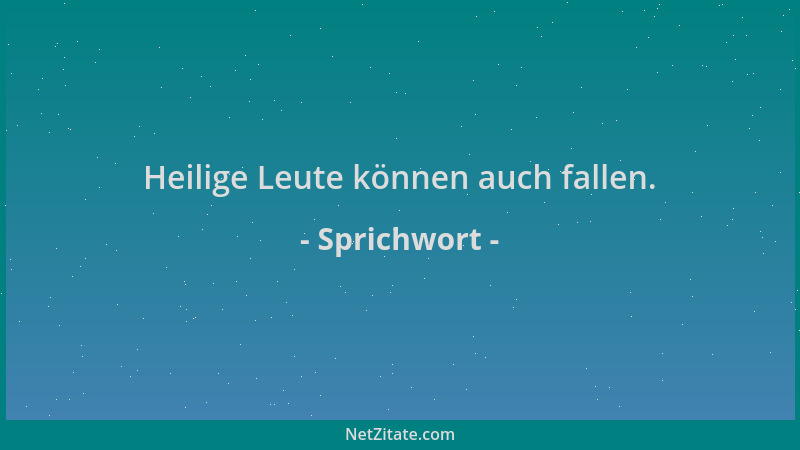 Sprichwort - Heilige Leute können auch fallen....