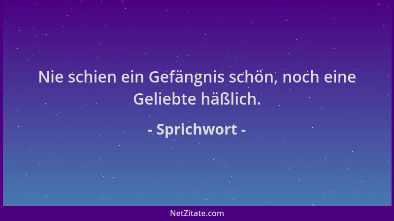 Sprichwort - Nie schien ein Gefängnis schön, noch eine Geliebte häßlich....