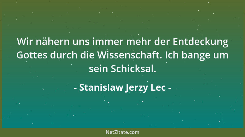 Stanislaw Jerzy Lec - Wir nähern uns immer mehr der Entdeckung Gottes durch die Wissenschaft. Ich bange um sein Schicksal....