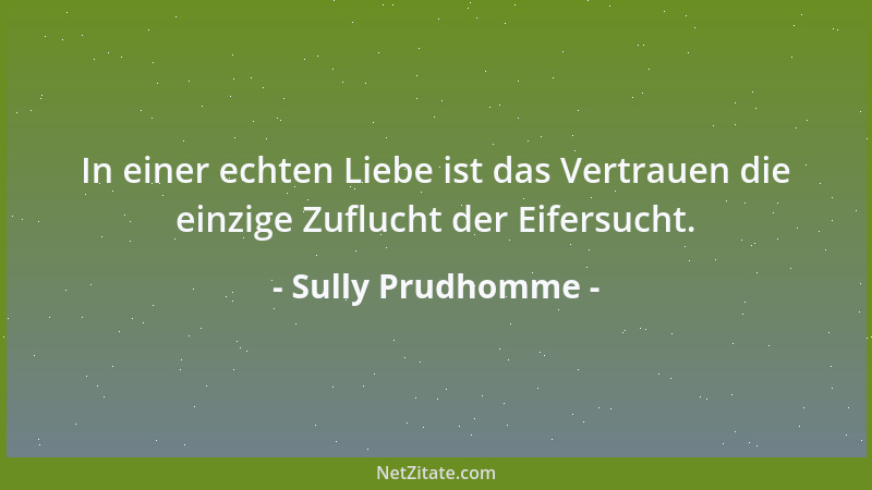 Sully Prudhomme - In einer echten Liebe ist das Vertrauen die einzige Zuflucht der Eifersucht....