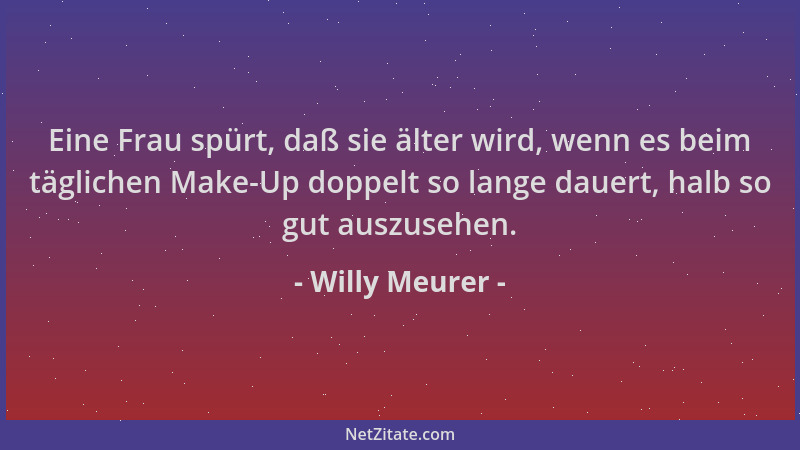 Willy Meurer - Eine Frau spürt, daß sie älter wird, wenn es beim täglichen Make-Up doppelt so lange dauert, halb so gut aus...