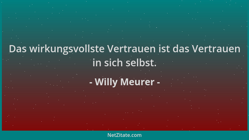 Willy Meurer - Das wirkungsvollste Vertrauen ist das Vertrauen in sich selbst....