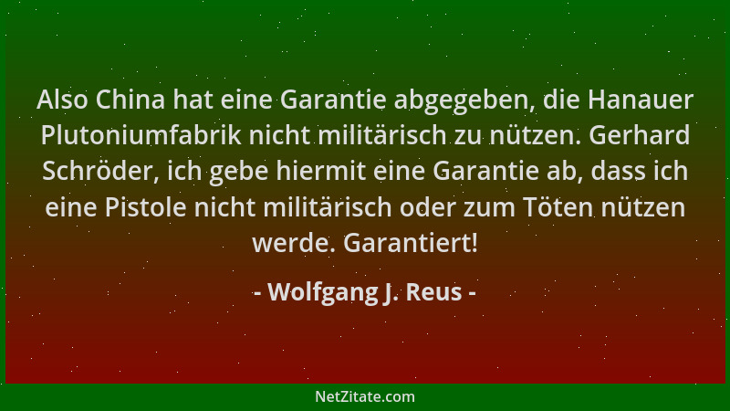 Wolfgang J. Reus - Also China hat eine Garantie abgegeben, die Hanauer Plutoniumfabrik nicht militärisch zu nützen. Gerhard...