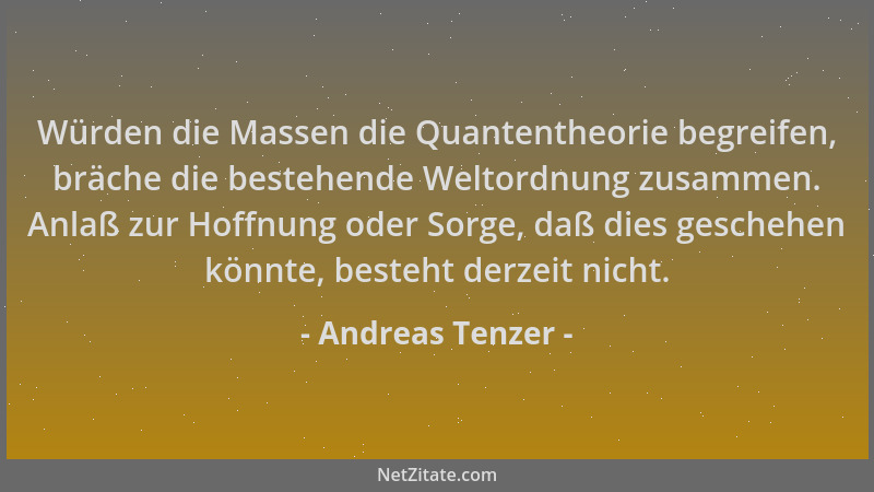 Andreas Tenzer - Würden die Massen die Quantentheorie begreifen, bräche die bestehende Weltordnung zusammen. Anlaß zur Hoff...