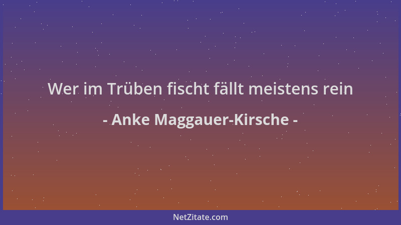 Anke Maggauer-Kirsche - Wer im Trüben fischt fällt meistens rein...
