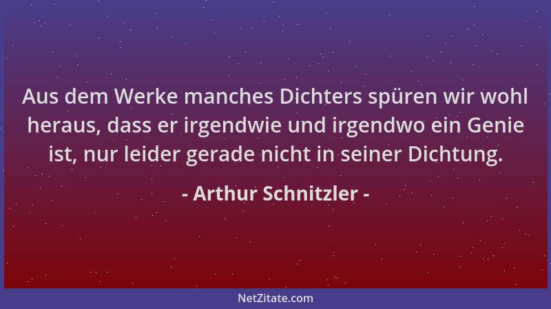 Arthur Schnitzler - Aus dem Werke manches Dichters spüren wir wohl heraus, dass er irgendwie und irgendwo ein Genie ist, nu...