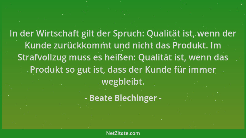 Beate Blechinger - In der Wirtschaft gilt der Spruch: Qualität ist, wenn der Kunde zurückkommt und nicht das Produkt. Im St...