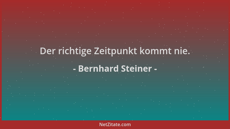 Bernhard Steiner - Der richtige Zeitpunkt kommt nie....