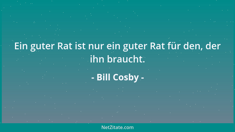 Bill Cosby - Ein guter Rat ist nur ein guter Rat für den, der ihn braucht....