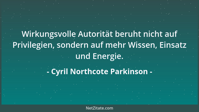 Cyril Northcote Parkinson - Wirkungsvolle Autorität beruht nicht auf Privilegien, sondern auf mehr Wissen, Einsatz und Ener...
