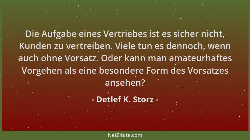Detlef K. Storz - Die Aufgabe eines Vertriebes ist es sicher nicht, Kunden zu vertreiben. Viele tun es dennoch, wenn auch o...
