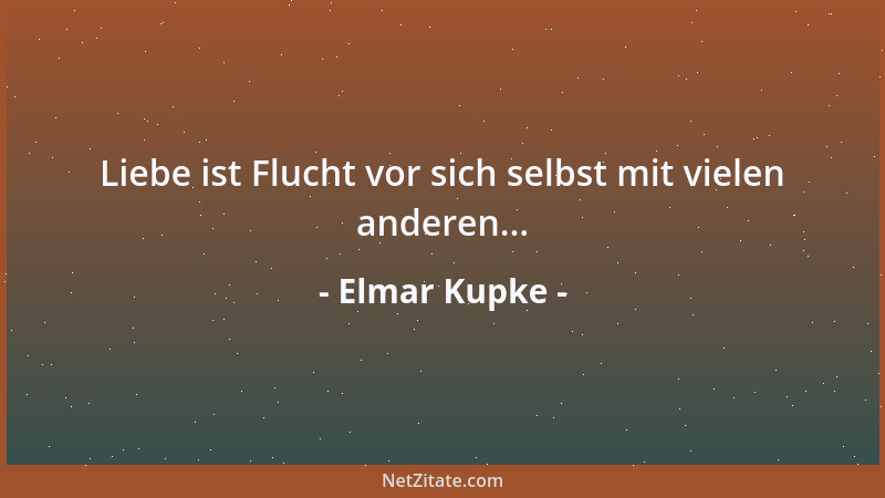 Elmar Kupke - Liebe ist Flucht vor sich selbst mit vielen anderen......